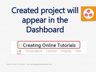 Tutorial on How to Use Asana - www.marketinggemblog.wordpress.com
Created project will
appear in the
Dashboard
 