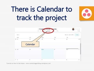 Tutorial on How to Use Asana - www.marketinggemblog.wordpress.com
There is Calendar to
track the project
Calendar
 