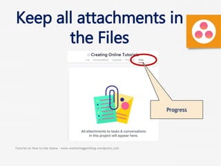 Tutorial on How to Use Asana - www.marketinggemblog.wordpress.com
Progress
Keep all attachments in
the Files
 