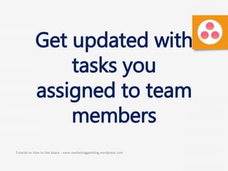 Tutorial on How to Use Asana - www.marketinggemblog.wordpress.com
Get updated with
tasks you
assigned to team
members
 
