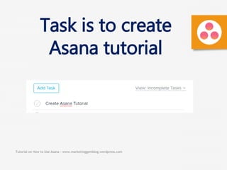 Tutorial on How to Use Asana - www.marketinggemblog.wordpress.com
Task is to create
Asana tutorial
 