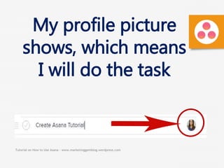Tutorial on How to Use Asana - www.marketinggemblog.wordpress.com
My profile picture
shows, which means
I will do the task
 