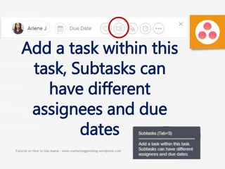Tutorial on How to Use Asana - www.marketinggemblog.wordpress.com
Add a task within this
task, Subtasks can
have different
assignees and due
dates
 