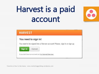 Tutorial on How to Use Asana - www.marketinggemblog.wordpress.com
Harvest is a paid
account
 