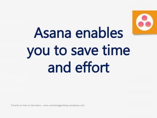 Tutorial on How to Use Asana - www.marketinggemblog.wordpress.com
Asana enables
you to save time
and effort
 