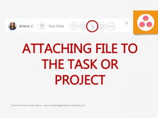 Tutorial on How to Use Asana - www.marketinggemblog.wordpress.com
ATTACHING FILE TO
THE TASK OR
PROJECT
 