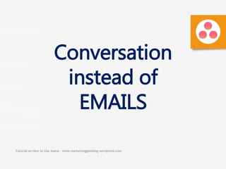 Tutorial on How to Use Asana - www.marketinggemblog.wordpress.com
Conversation
instead of
EMAILS
 