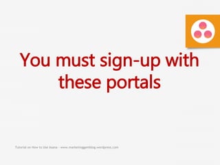 Tutorial on How to Use Asana - www.marketinggemblog.wordpress.com
You must sign-up with
these portals
 