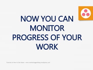 Tutorial on How to Use Asana - www.marketinggemblog.wordpress.com
NOW YOU CAN
MONITOR
PROGRESS OF YOUR
WORK
 