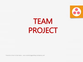 Tutorial on How to Use Asana - www.marketinggemblog.wordpress.com
TEAM
PROJECT
 