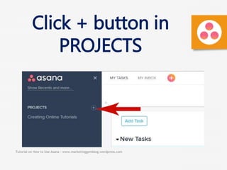 Tutorial on How to Use Asana - www.marketinggemblog.wordpress.com
Click + button in
PROJECTS
 