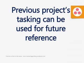 Tutorial on How to Use Asana - www.marketinggemblog.wordpress.com
Previous project’s
tasking can be
used for future
reference
 