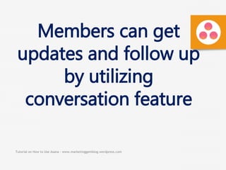 Tutorial on How to Use Asana - www.marketinggemblog.wordpress.com
Members can get
updates and follow up
by utilizing
conversation feature
 