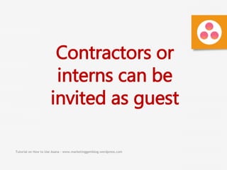 Tutorial on How to Use Asana - www.marketinggemblog.wordpress.com
Contractors or
interns can be
invited as guest
 