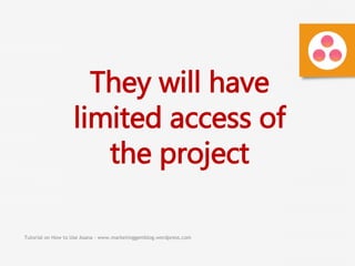 Tutorial on How to Use Asana - www.marketinggemblog.wordpress.com
They will have
limited access of
the project
 