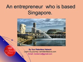 An entrepreneur who is basedAn entrepreneur who is based
Singapore.Singapore.
By Your Relentless NetworkBy Your Relentless Network
Learn my journey: iamrelentlessva.comLearn my journey: iamrelentlessva.com
Email: meriamva@gmail.comEmail: meriamva@gmail.com
 