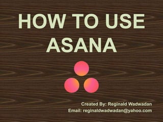 HOW TO USE
ASANA
Created By: Reginald Wadwadan
Email: reginaldwadwadan@yahoo.com
 