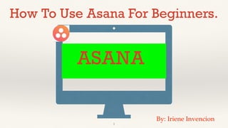 ASANA
!1
How To Use Asana For Beginners.
By: Iriene Invencion
 
