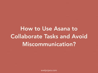 How to Use Asana to
Collaborate Tasks and Avoid
Miscommunication?
evelynjara.com
 
