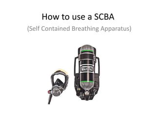 How to use a SCBA
(Self Contained Breathing Apparatus)
 
