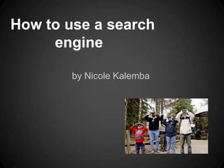 How to use a search
     engine

        by Nicole Kalemba
 