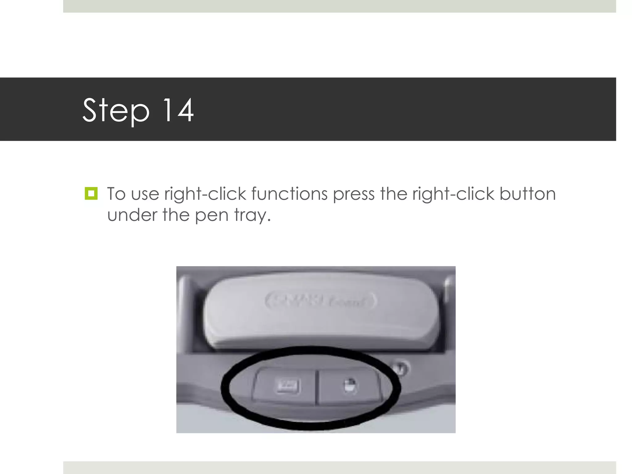 Step 14

 To use right-click functions press the right-click button
  under the pen tray.
 