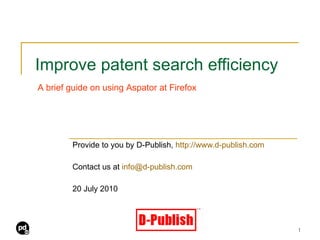 Improve patent search efficiency Provide to you by D-Publish,  http://www.d-publish.com Contact us at  [email_address] 20 July 2010 A brief guide on using Aspator at Firefox 