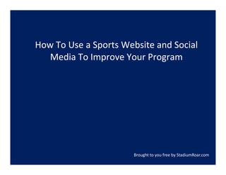 How To Use a Sports Website and Social 
   Media To Improve Your Program
   M di T I          Y   P




                       Brought to you free by StadiumRoar.com
 