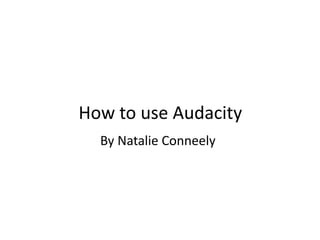 How to use Audacity
By Natalie Conneely
 