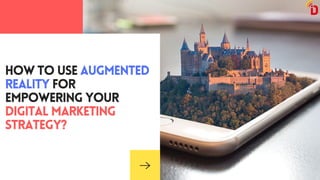 HOW TO USE AUGMENTED
REALITY FOR
EMPOWERING YOUR
DIGITAL MARKETING
STRATEGY?
 