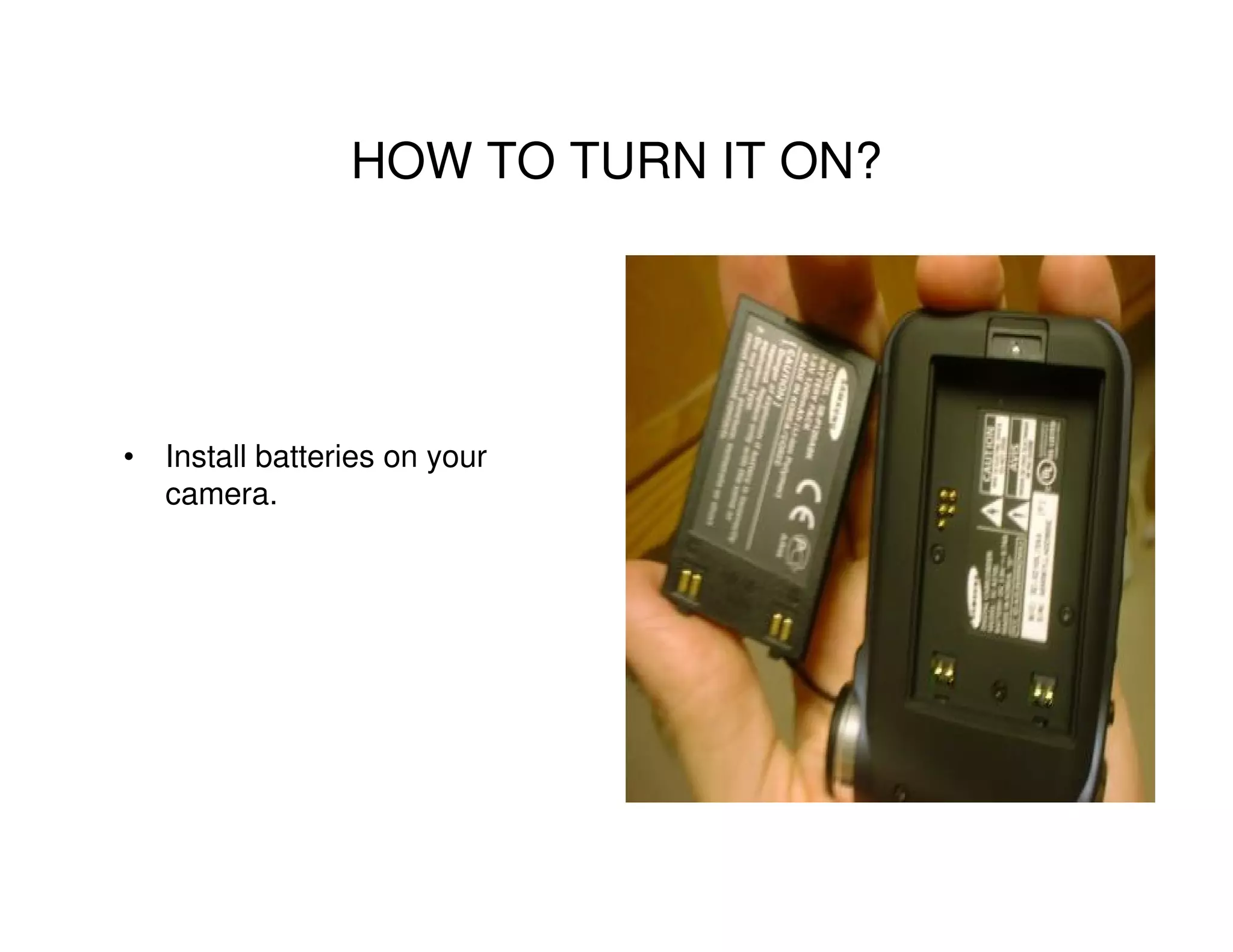 HOW TO TURN IT ON?




• Install batteries on your
  camera.
 