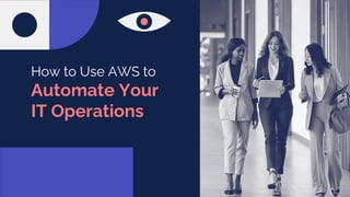 How to Use AWS to
Automate Your
IT Operations
 