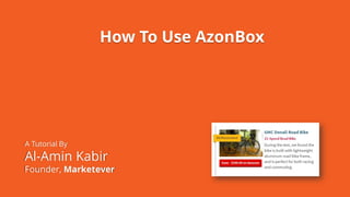 How To Use AzonBox
A Tutorial By
Al-Amin Kabir
Founder, Marketever
 