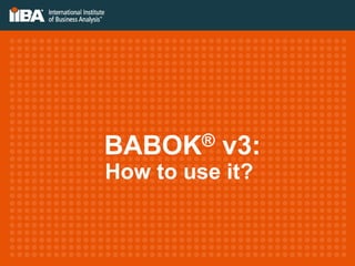 BABOK® v3:
How to use it?
 