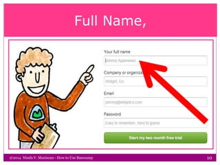 Full Name,
@2014 Nimfa V. Maniscan - How to Use Basecamp 10
 