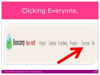 Clicking Everyone,
@2014 Nimfa V. Maniscan - How to Use Basecamp 108
 
