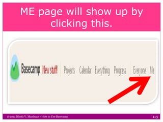 ME page will show up by
clicking this.
@2014 Nimfa V. Maniscan - How to Use Basecamp 113
 