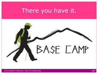 There you have it.
@2014 Nimfa V. Maniscan - How to Use Basecamp 118
 