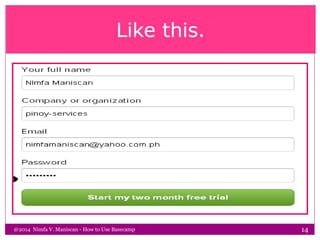 Like this.
@2014 Nimfa V. Maniscan - How to Use Basecamp 14
 