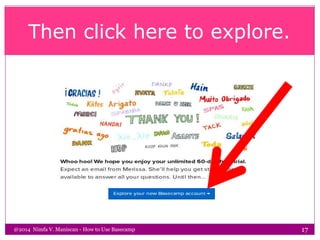 Then click here to explore.
@2014 Nimfa V. Maniscan - How to Use Basecamp 17
 