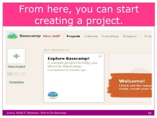From here, you can start
creating a project.
@2014 Nimfa V. Maniscan - How to Use Basecamp 19
 