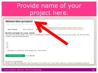 Provide name of your
project here.
@2014 Nimfa V. Maniscan - How to Use Basecamp 22
 