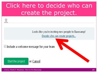 Click here to decide who can
create the project.
@2014 Nimfa V. Maniscan - How to Use Basecamp 26
 