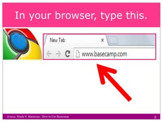 In your browser, type this.
@2014 Nimfa V. Maniscan - How to Use Basecamp 3
 