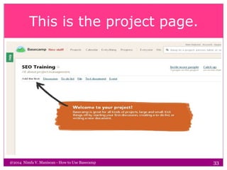 This is the project page.
@2014 Nimfa V. Maniscan - How to Use Basecamp 33
 