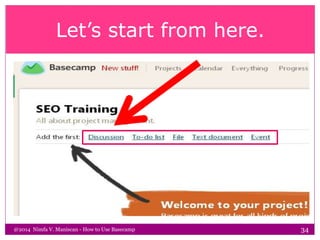 Let’s start from here.
@2014 Nimfa V. Maniscan - How to Use Basecamp 34
 