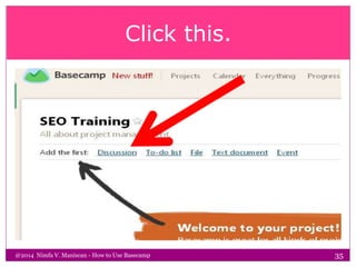 Click this.
@2014 Nimfa V. Maniscan - How to Use Basecamp 35
 