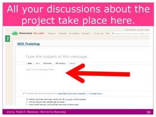 All your discussions about the
project take place here.
@2014 Nimfa V. Maniscan - How to Use Basecamp 39
 