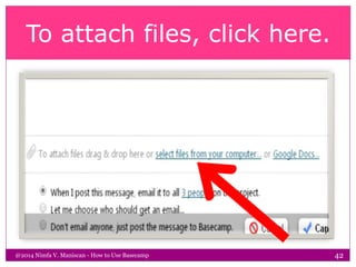 To attach files, click here.
@2014 Nimfa V. Maniscan - How to Use Basecamp 42
 