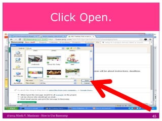 Click Open.
@2014 Nimfa V. Maniscan - How to Use Basecamp 45
 